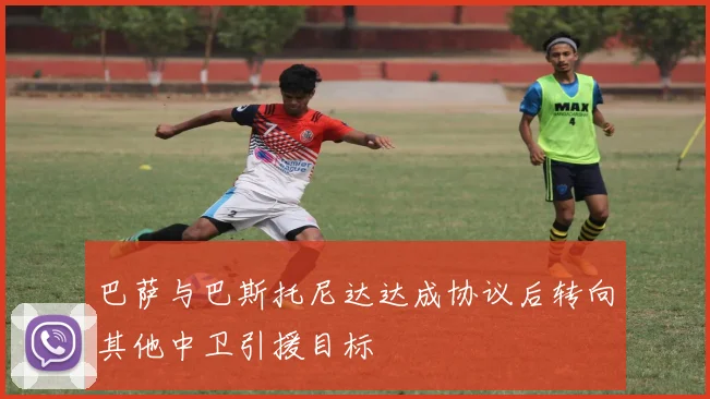 巴萨与巴斯托尼达达成协议后转向其他中卫引援目标