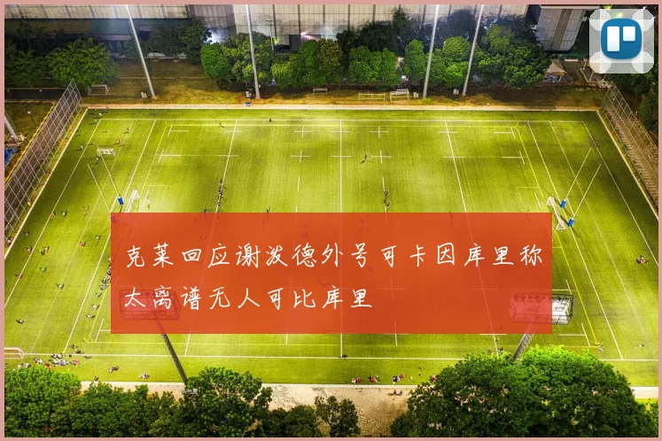 克莱回应谢泼德外号可卡因库里称太离谱无人可比库里