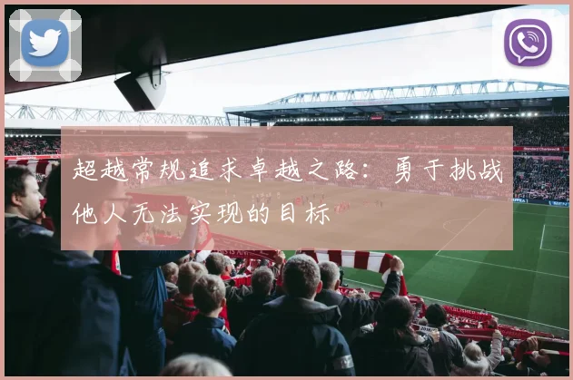 超越常规追求卓越之路：勇于挑战他人无法实现的目标