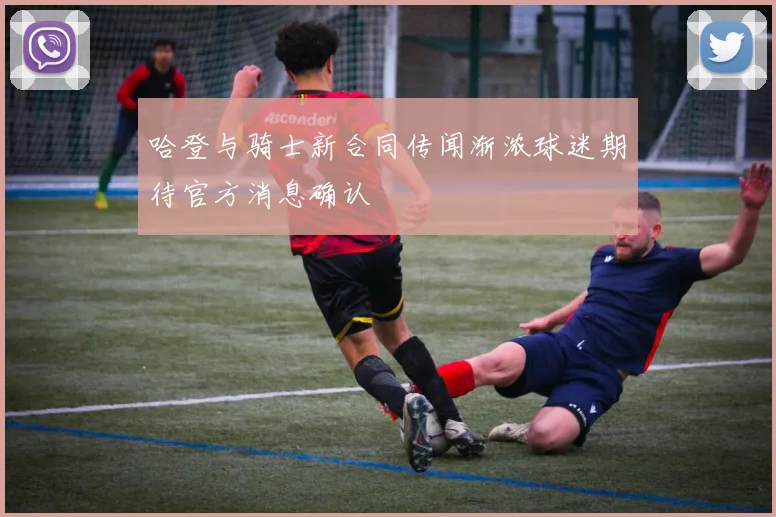 哈登与骑士新合同传闻渐浓球迷期待官方消息确认