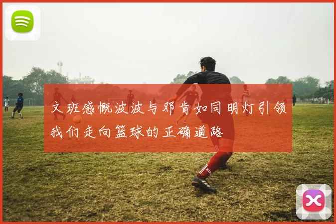 文班感慨波波与邓肯如同明灯引领我们走向篮球的正确道路