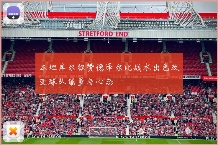 本坦库尔称赞德泽尔比战术出色改变球队能量与心态