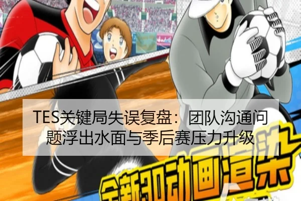 TES关键局失误复盘：团队沟通问题浮出水面与季后赛压力升级 | HaoBo